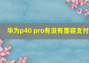 华为p40 pro有没有面容支付